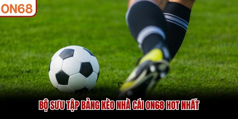 Bộ sưu tập bảng kèo nhà cái ON68 hot nhất kèo nhà cái on68