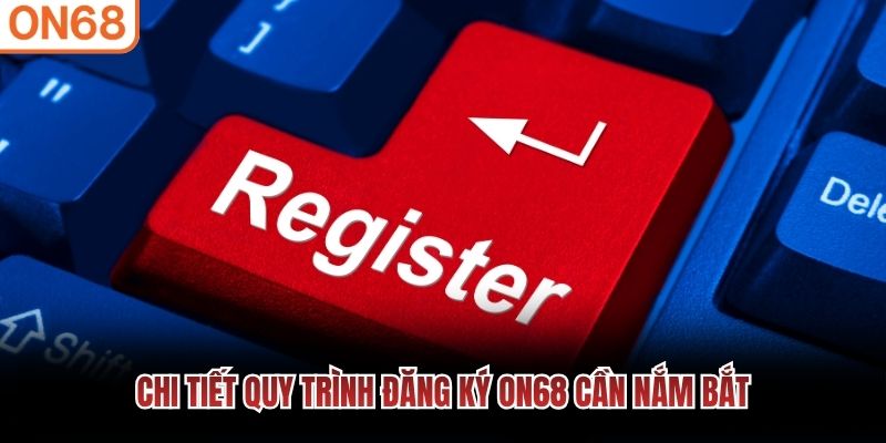 Chi tiết quy trình đăng ký ON68 cần nắm bắt đăng ký on68