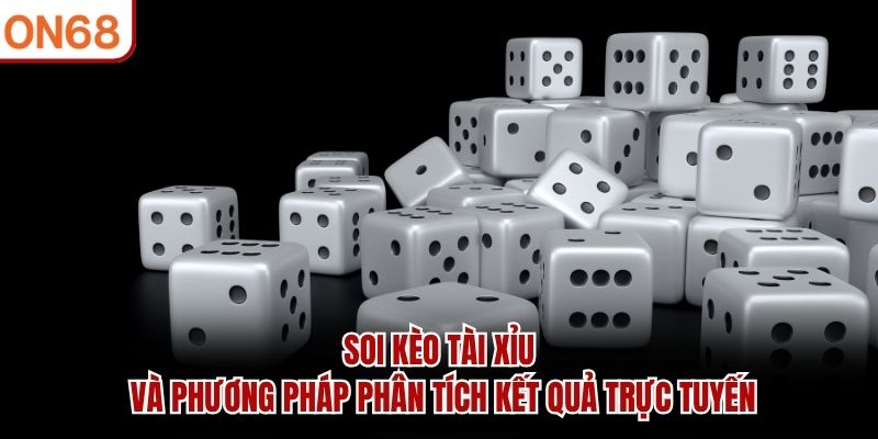 Soi kèo tài xỉu và phương pháp phân tích kết quả trực tuyến soi kèo tài xỉu